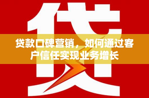 龙沙贷款口碑营销，如何通过客户信任实现业务增长