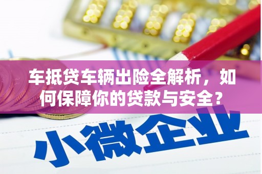 大渡口车抵贷车辆出险全解析，如何保障你的贷款与安全？