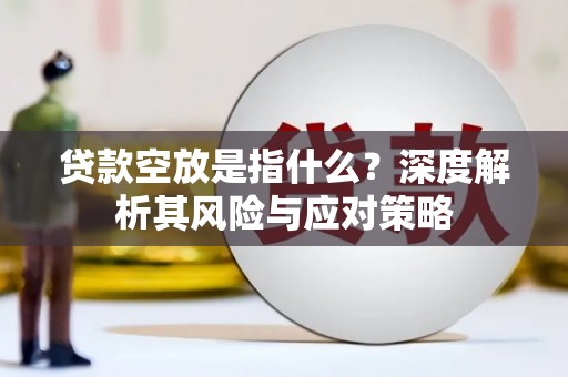 公安贷款空放是指什么？深度解析其风险与应对策略