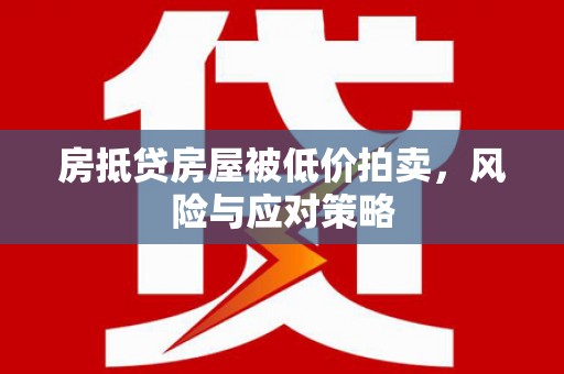 察隅房抵贷房屋被低价拍卖，风险与应对策略