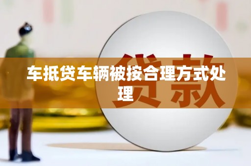 香河车抵贷车辆被按合理方式处理