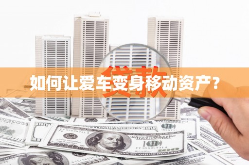 绵阳如何让爱车变身移动资产？