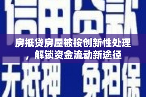 通州房抵贷房屋被按创新性处理，解锁资金流动新途径