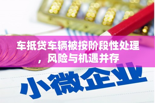 淮阴车抵贷车辆被按阶段性处理，风险与机遇并存