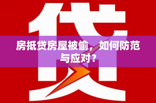 福兴房抵贷房屋被偷，如何防范与应对？