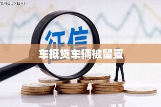 扶绥车抵贷车辆被留置