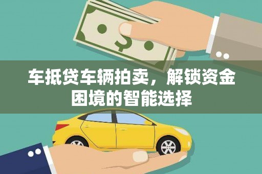 长顺车抵贷车辆拍卖，解锁资金困境的智能选择