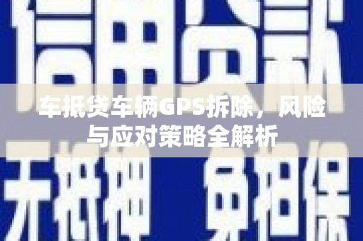 金沙车抵贷车辆GPS拆除，风险与应对策略全解析