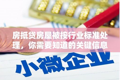 新市房抵贷房屋被按行业标准处理，你需要知道的关键信息