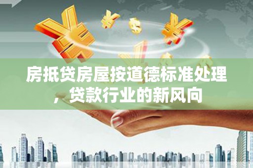 济南房抵贷房屋按道德标准处理，贷款行业的新风向