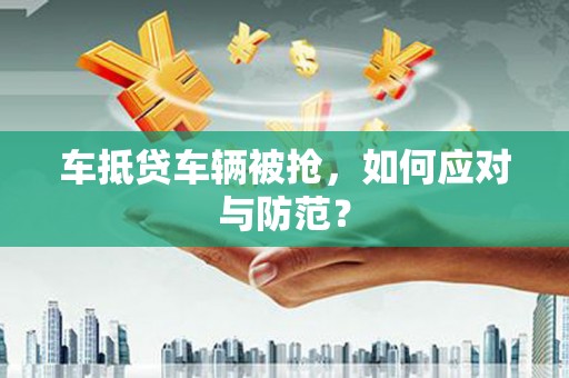 金沙车抵贷车辆被抢，如何应对与防范？