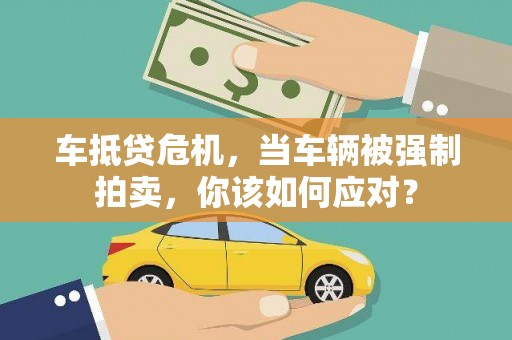 佛冈车抵贷危机，当车辆被强制拍卖，你该如何应对？