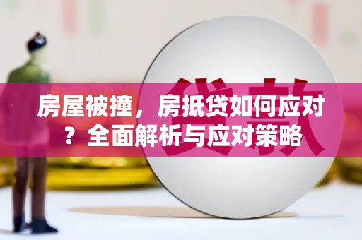 连江房屋被撞，房抵贷如何应对？全面解析与应对策略