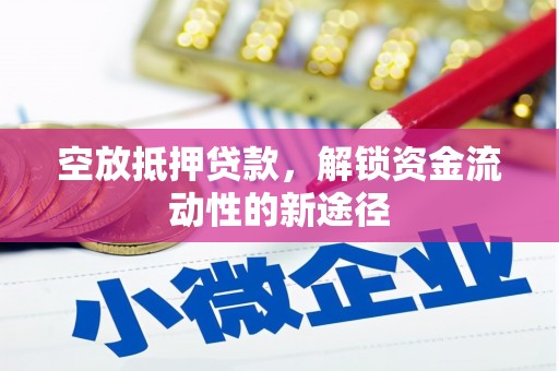 荔城空放抵押贷款，解锁资金流动性的新途径