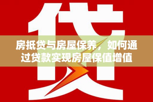 南丹房抵贷与房屋保养，如何通过贷款实现房屋保值增值