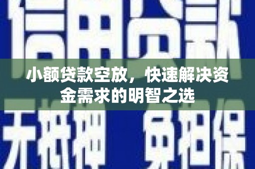 南丹小额贷款空放，快速解决资金需求的明智之选