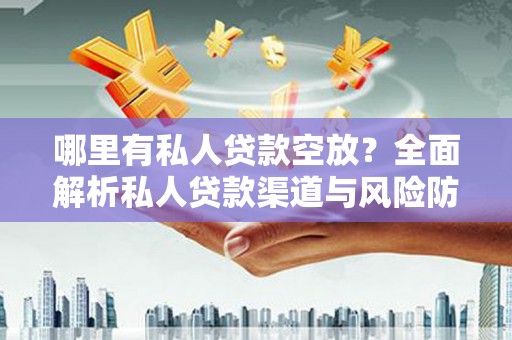 西工哪里有私人贷款空放？全面解析私人贷款渠道与风险防范