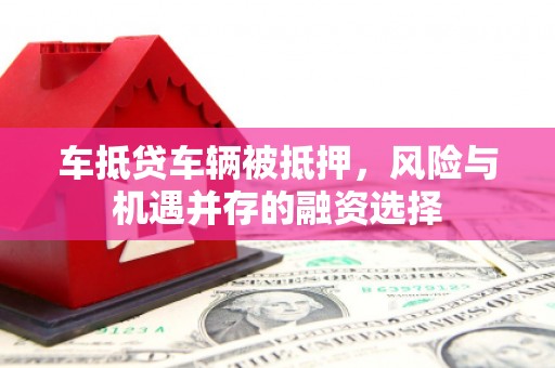 睢宁车抵贷车辆被抵押，风险与机遇并存的融资选择