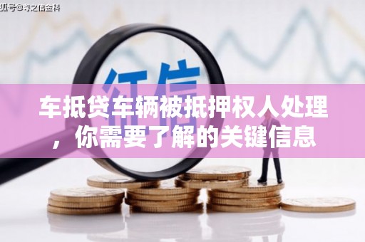 枋山车抵贷车辆被抵押权人处理，你需要了解的关键信息