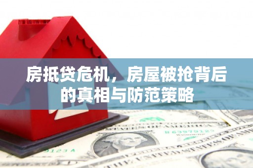 夷陵房抵贷危机，房屋被抢背后的真相与防范策略