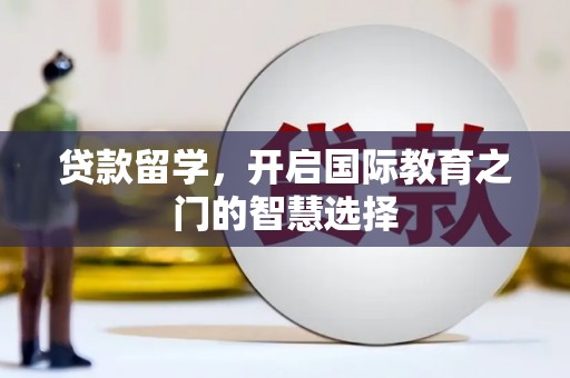 衡阳贷款留学，开启国际教育之门的智慧选择