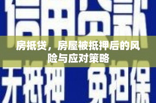 宁洱房抵贷，房屋被抵押后的风险与应对策略