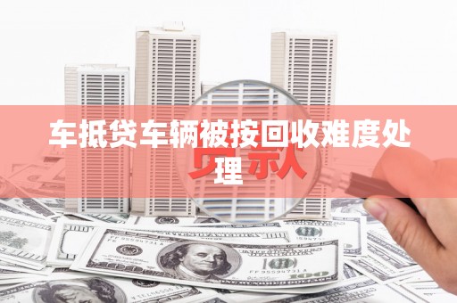 泰顺车抵贷车辆被按回收难度处理
