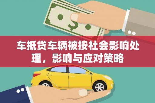 荔城车抵贷车辆被按社会影响处理，影响与应对策略