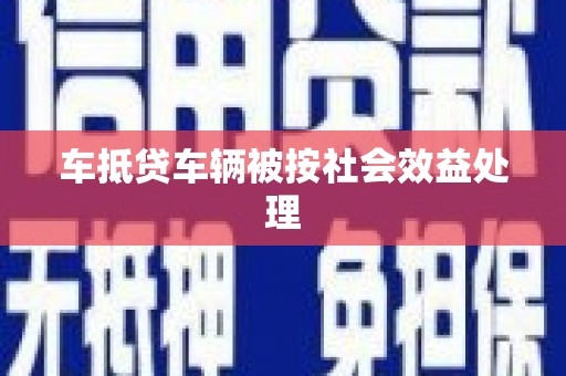 岐山车抵贷车辆被按社会效益处理