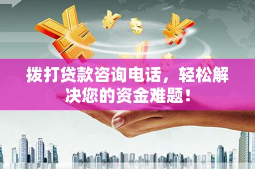 台前拨打贷款咨询电话，轻松解决您的资金难题！