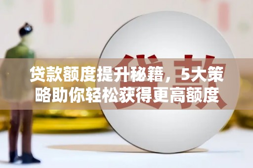 伽师贷款额度提升秘籍，5大策略助你轻松获得更高额度