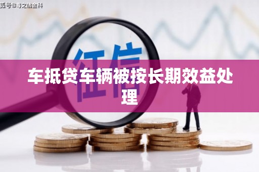 太仆寺旗车抵贷车辆被按长期效益处理