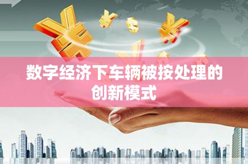 伽师数字经济下车辆被按处理的创新模式