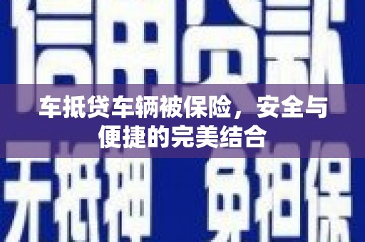 襄阳车抵贷车辆被保险，安全与便捷的完美结合