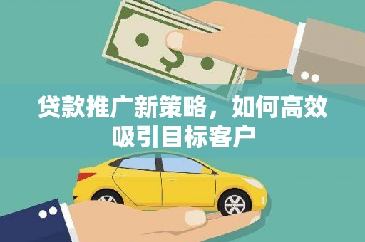夷陵贷款推广新策略，如何高效吸引目标客户