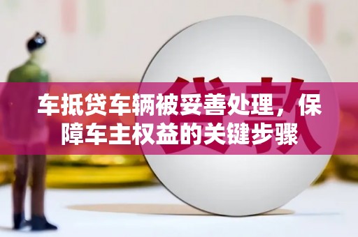 同江车抵贷车辆被妥善处理，保障车主权益的关键步骤