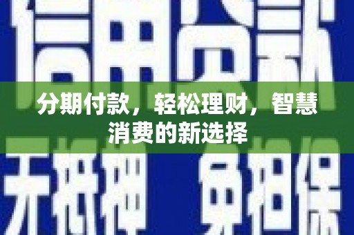 同江分期付款，轻松理财，智慧消费的新选择