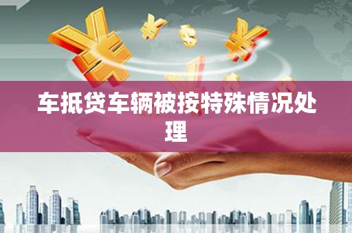 馆陶车抵贷车辆被按特殊情况处理