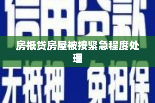 兴义房抵贷房屋被按紧急程度处理