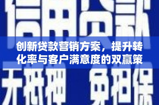 元朗创新贷款营销方案，提升转化率与客户满意度的双赢策略