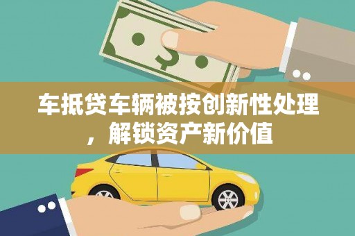 如东车抵贷车辆被按创新性处理，解锁资产新价值