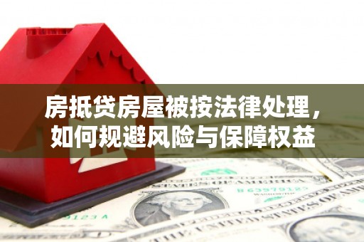 元朗房抵贷房屋被按法律处理，如何规避风险与保障权益