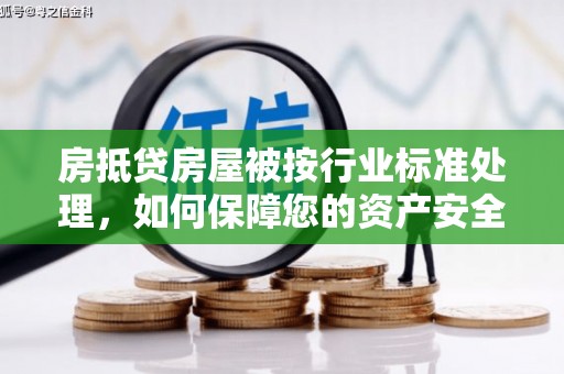 如东房抵贷房屋被按行业标准处理，如何保障您的资产安全？