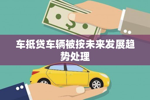密山车抵贷车辆被按未来发展趋势处理