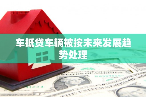 大悟车抵贷车辆被按未来发展趋势处理