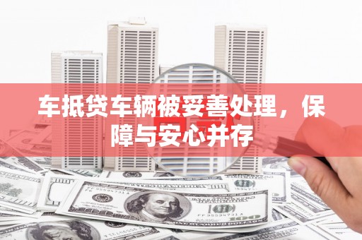 衡水车抵贷车辆被妥善处理，保障与安心并存