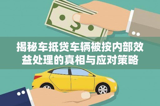 漳浦揭秘车抵贷车辆被按内部效益处理的真相与应对策略
