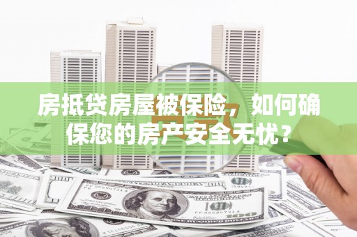 响水房抵贷房屋被保险，如何确保您的房产安全无忧？