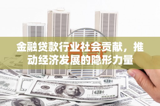 祁连金融贷款行业社会贡献，推动经济发展的隐形力量