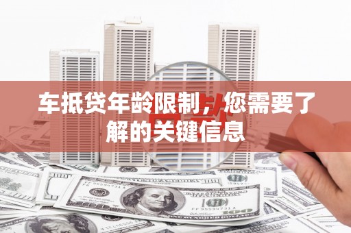 宜黄车抵贷年龄限制，您需要了解的关键信息